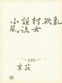 小说村欲乱乡野风流女