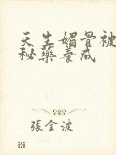 天生媚骨被爹娘秘药养成