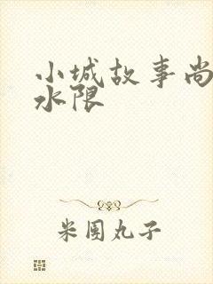 小城故事尚扇弱水限