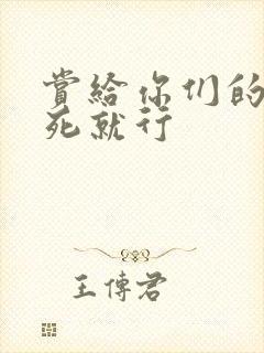 赏给你们的别弄死就行