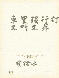 车里强行打扑克又叫又疼