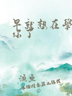 早就想在学校要你了