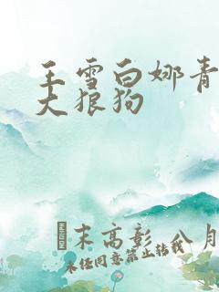 王雪白娜青春与大狼狗