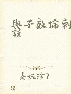 与子敌伦刺激小说