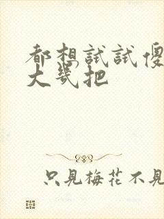 都想试试傻子的大几把