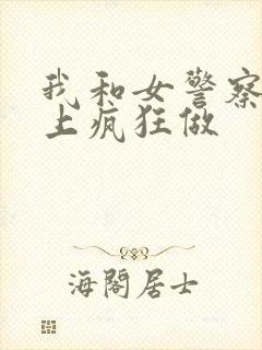 我和女警察在车上疯狂做