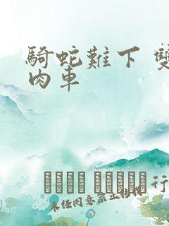 骑蛇难下 双 肉车