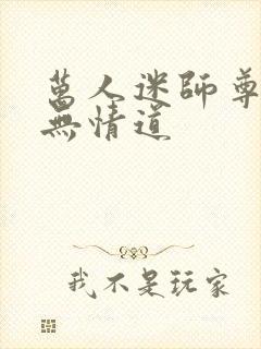 万人迷师尊他修无情道