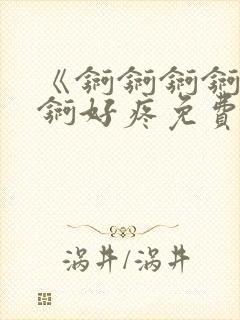 《锕锕锕锕锕锕锕好疼免费视频》