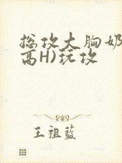 总攻大胸奶汁(高H)玩攻