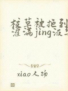 校草被拖到公厕灌满jing液乐可