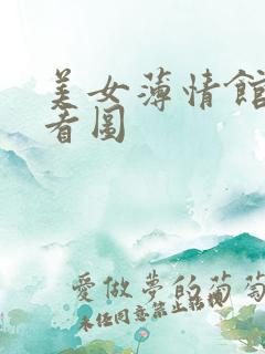 美女薄情馆无限看图