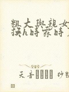 粗大与亲女伦交换h时霖时夏