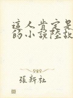 这人肯定是故意的小说陆故之