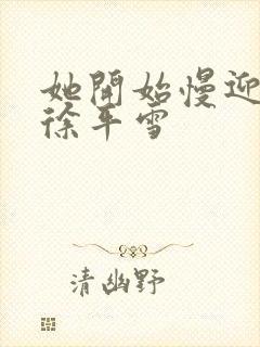 她开始慢迎迎合徐平雪