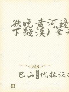 欲晚黄河边(年下糙汉) 笔趣阁