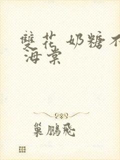 双花 奶糖不甜 海棠