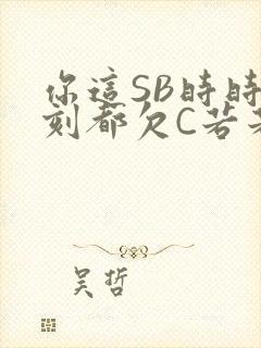 你这SB时时刻刻都欠C若若