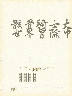 骸骨骑士大人异世界冒险中小说