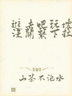 进去吧玩坏了也没关系下拉式