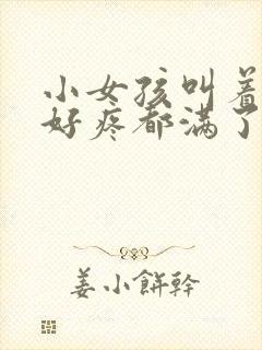 小女孩叫着好大好疼都满了