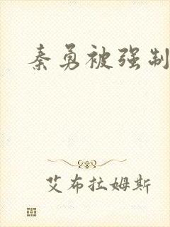 秦勇被强制榨精