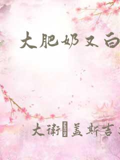 大肥奶又白又大