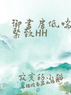 御书房低喘耸动紧致HH
