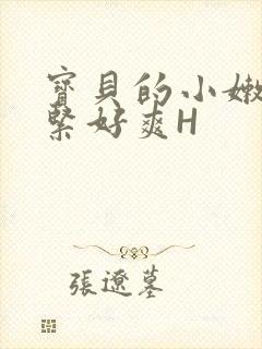 宝贝的小嫩嫩好紧好爽H