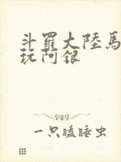 斗罗大陆马红俊玩阿银