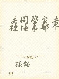 去同学家去作业被他弟那个了