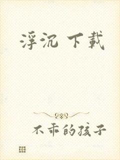 浮沉 下载