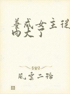 养成女主从小被肉大了