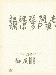 把腿张开老子臊烂你多P视频软件