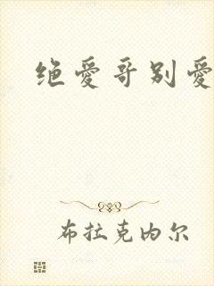 绝爱哥别爱我