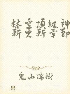 林云顶级神豪最新更新章节下载