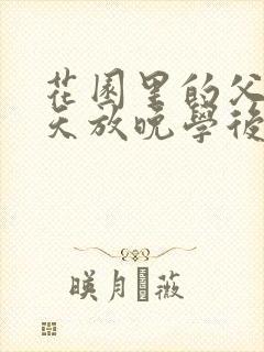 花园里的父爱有天放晚学后