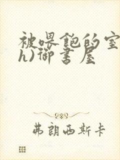 被喂饱的室友(h)御书屋