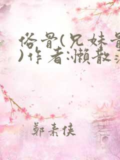 俗骨(兄妹骨科)作者:懒散蒲公英