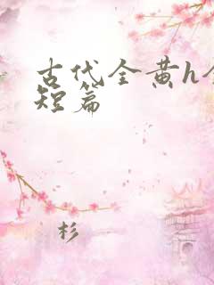 古代全黄h全肉短篇