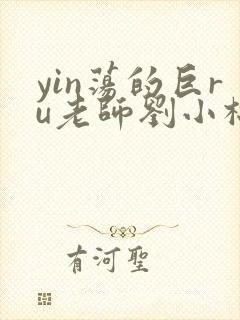 yin荡的巨ru老师刘小棉