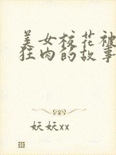 美女校花被老汗狂肉的故事