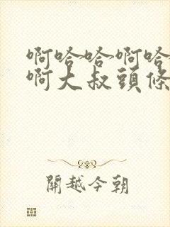 啊哈哈啊哈真棒啊大叔头条