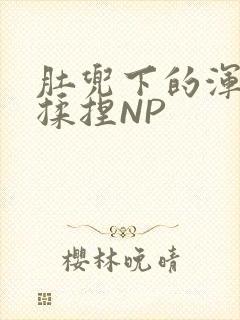 肚兜下的浑圆被揉捏NP