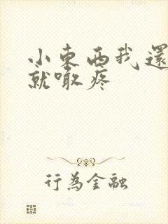 小东西我还没动就喊疼