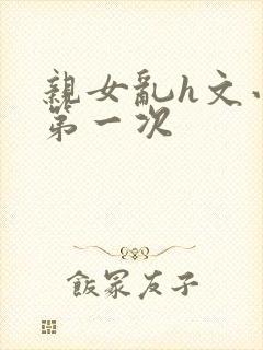亲女乱h文小兰第一次