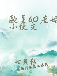 欧美6O老妪与小伙交