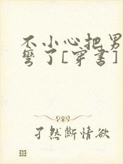 不小心把男主掰弯了[穿书]