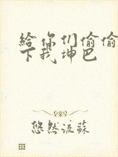 给你们偷偷看一下我坤巴