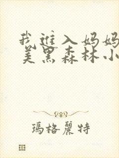 我进入妈妈的肥美黑森林小说